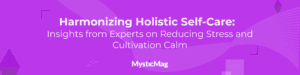 Harmonizing Holistic Self-Care: Insights from 7 Experts on Reducing Stress