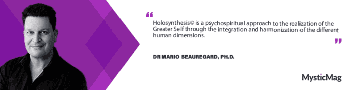 Holosynthesis©: Unlocking the Power of the Greater Self – An Interview with Dr. Mario Beauregard